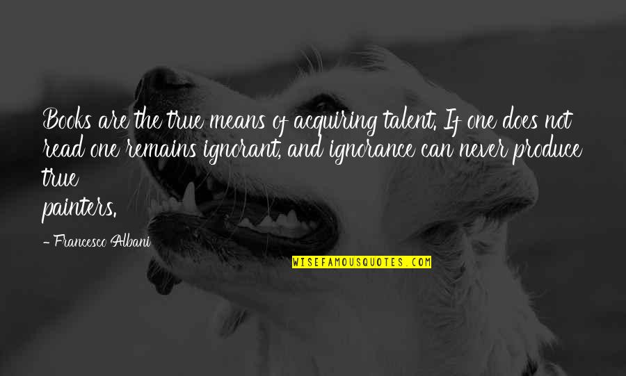 True Lads Quotes By Francesco Albani: Books are the true means of acquiring talent. True Lads Quotes By Francesco Albani: Books are the true means of acquiring talent.