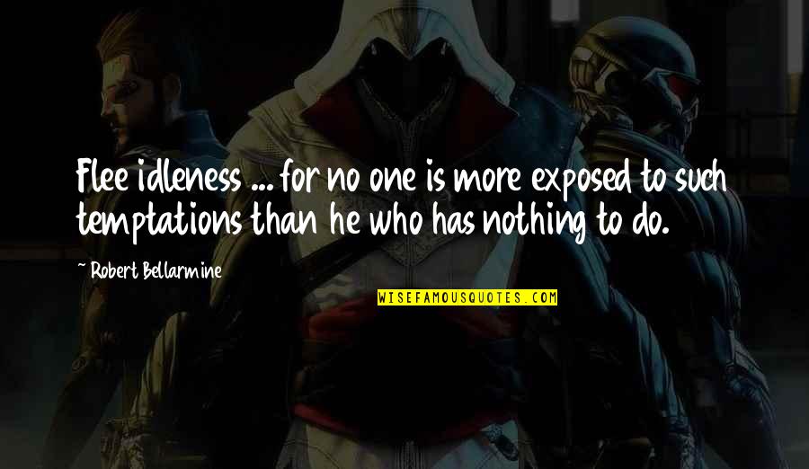 True Lads Quotes By Robert Bellarmine: Flee idleness ... for no one is more True Lads Quotes By Robert Bellarmine: Flee idleness ... for no one is more