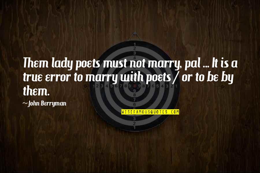 True Lady Quotes By John Berryman: Them lady poets must not marry, pal ...