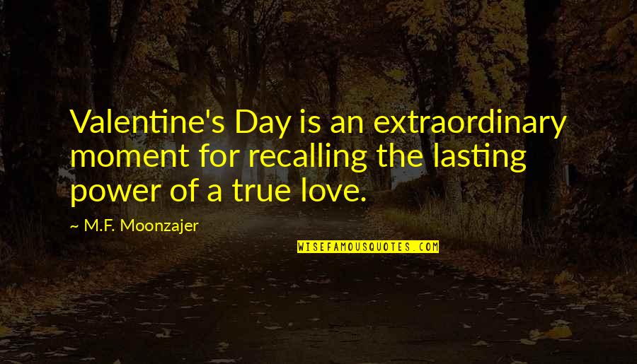 True Lasting Love Quotes By M.F. Moonzajer: Valentine's Day is an extraordinary moment for recalling