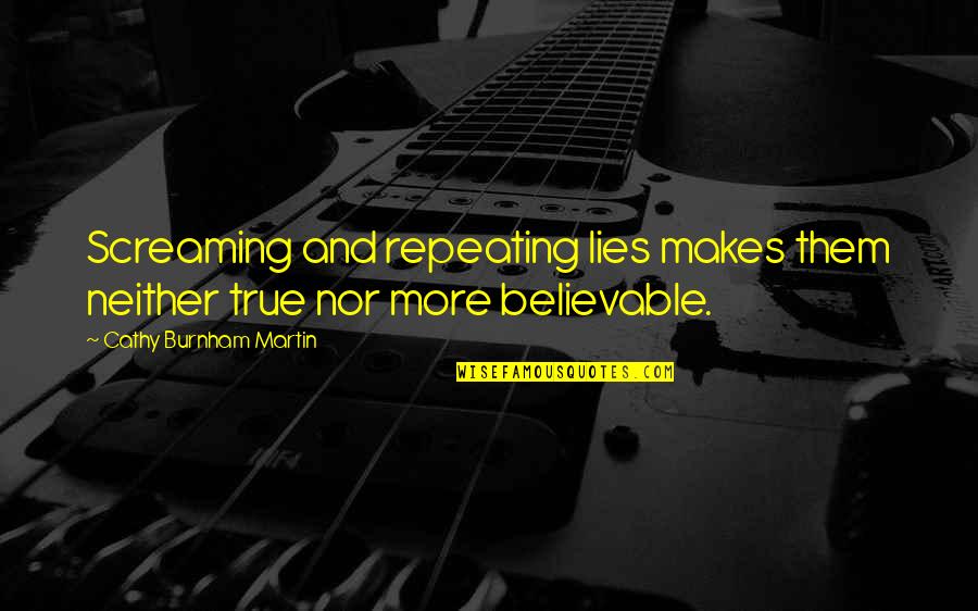 True Lies Quotes By Cathy Burnham Martin: Screaming and repeating lies makes them neither true True Lies Quotes By Cathy Burnham Martin: Screaming and repeating lies makes them neither true