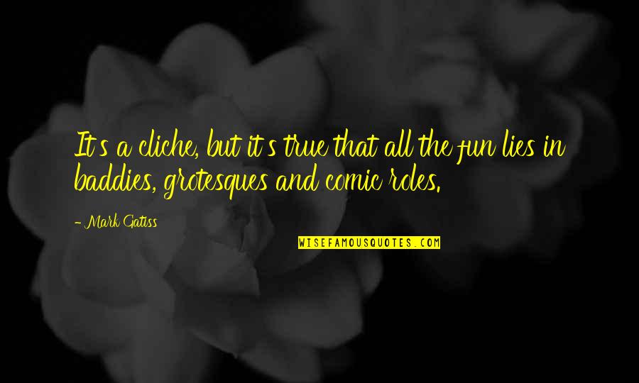 True Lies Quotes By Mark Gatiss: It's a cliche, but it's true that all True Lies Quotes By Mark Gatiss: It's a cliche, but it's true that all
