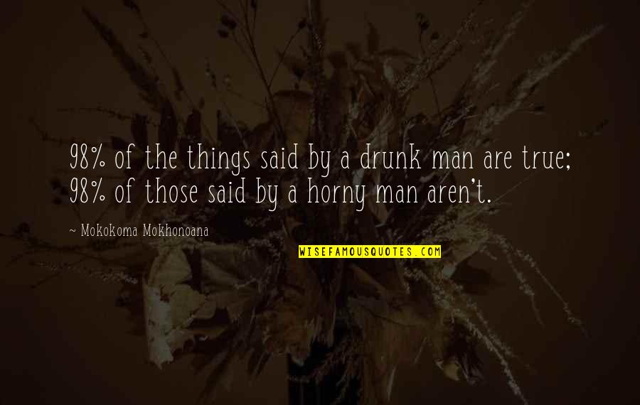 True Lies Quotes By Mokokoma Mokhonoana: 98% of the things said by a drunk