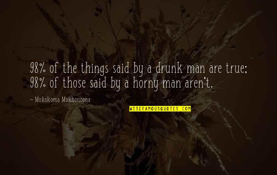 True Lies Quotes By Mokokoma Mokhonoana: 98% of the things said by a drunk True Lies Quotes By Mokokoma Mokhonoana: 98% of the things said by a drunk