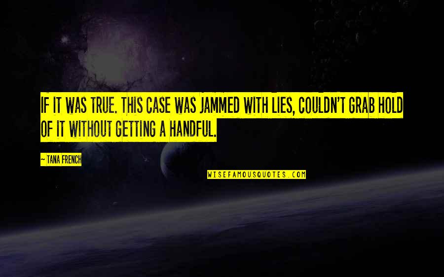 True Lies Quotes By Tana French: If it was true. This case was jammed True Lies Quotes By Tana French: If it was true. This case was jammed