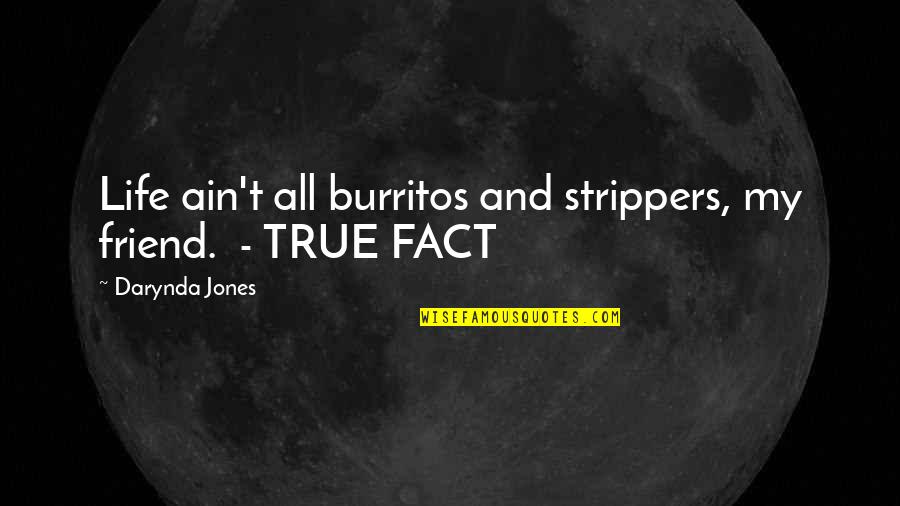 True Life Fact Quotes By Darynda Jones: Life ain't all burritos and strippers, my friend.