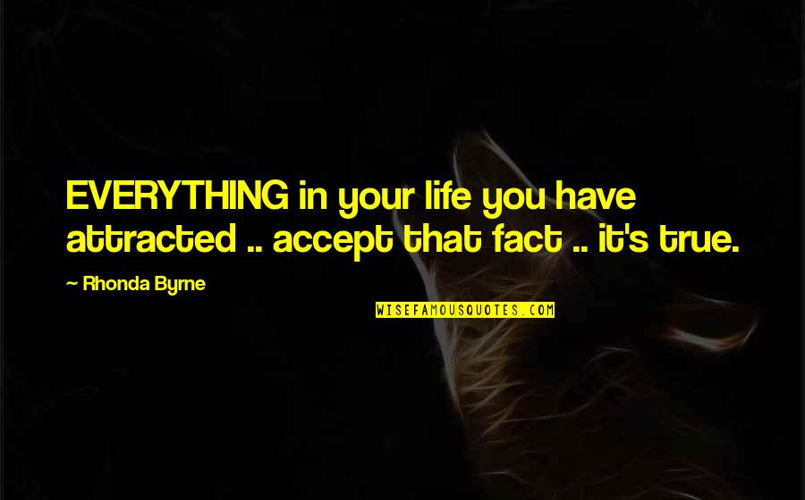 True Life Fact Quotes By Rhonda Byrne: EVERYTHING in your life you have attracted ..