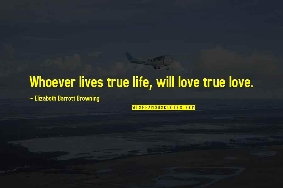 True Life Love Quotes By Elizabeth Barrett Browning: Whoever lives true life, will love true love.