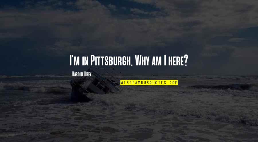 True Life Partner Quotes By Harold Urey: I'm in Pittsburgh. Why am I here?