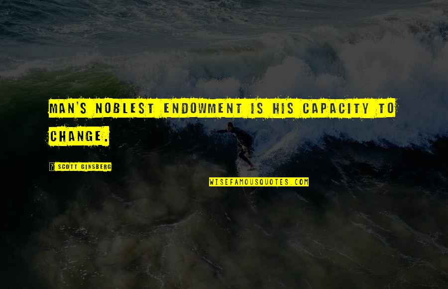 True Life Relationship Quotes By Scott Ginsberg: Man's noblest endowment is his capacity to change.