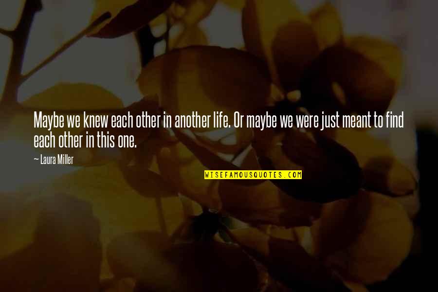 True Life Story Quotes By Laura Miller: Maybe we knew each other in another life.