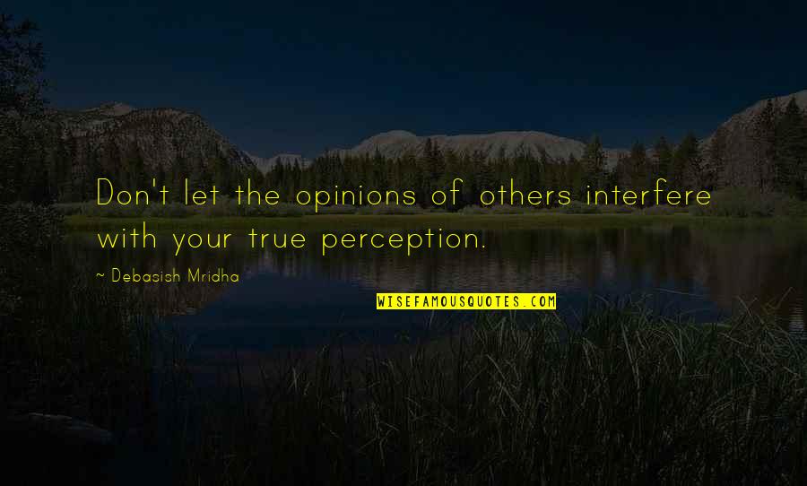 True Life Wisdom Quotes By Debasish Mridha: Don't let the opinions of others interfere with True Life Wisdom Quotes By Debasish Mridha: Don't let the opinions of others interfere with