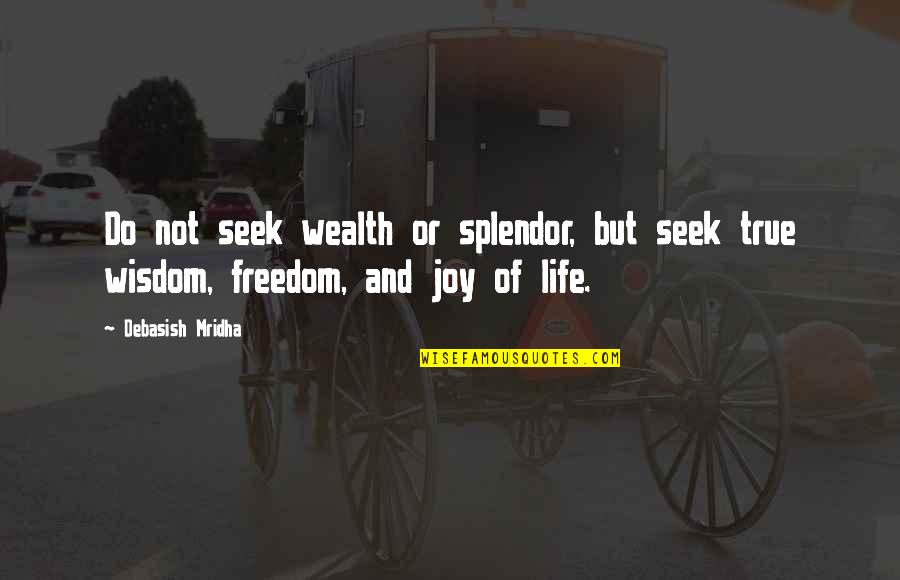 True Life Wisdom Quotes By Debasish Mridha: Do not seek wealth or splendor, but seek