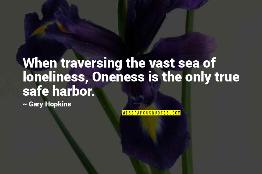 True Loneliness Quotes By Gary Hopkins: When traversing the vast sea of loneliness, Oneness