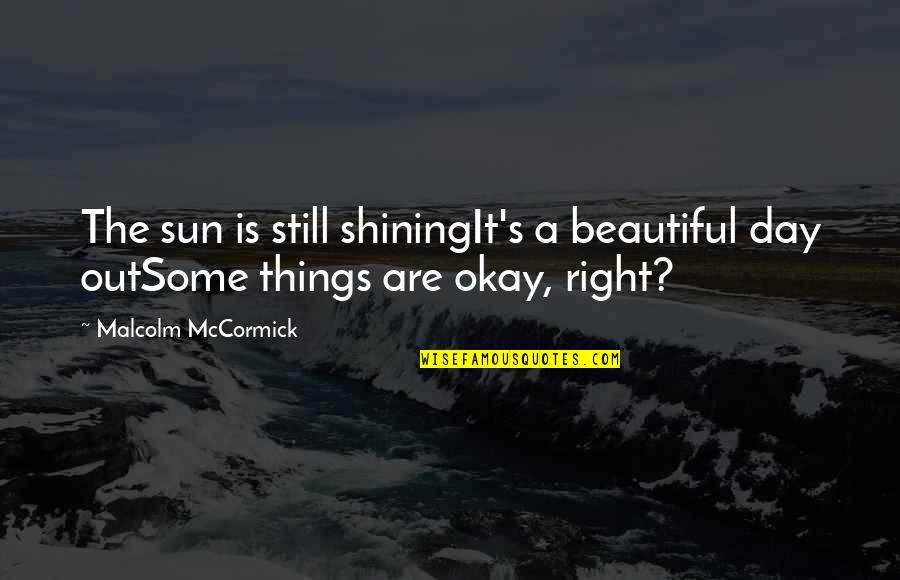 True Loneliness Quotes By Malcolm McCormick: The sun is still shiningIt's a beautiful day True Loneliness Quotes By Malcolm McCormick: The sun is still shiningIt's a beautiful day