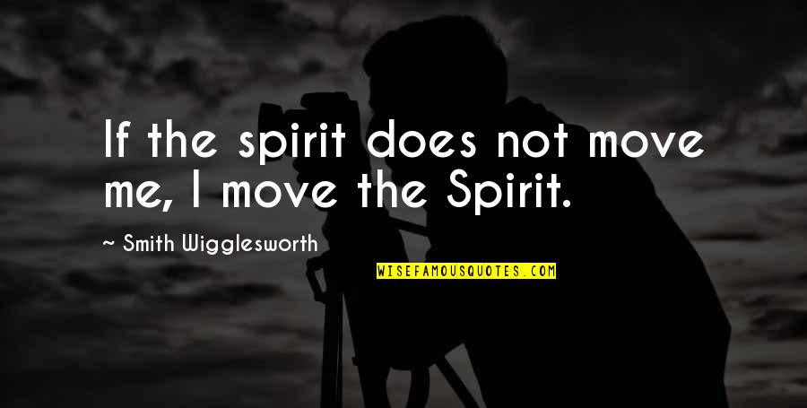 True Long Lasting Love Quotes By Smith Wigglesworth: If the spirit does not move me, I