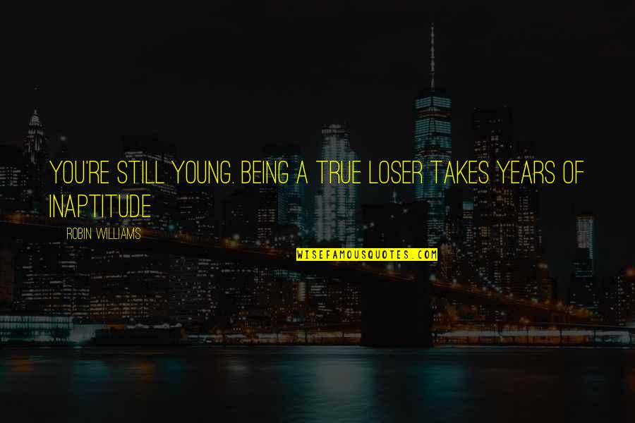 True Loser Quotes By Robin Williams: You're still young. Being a true loser takes