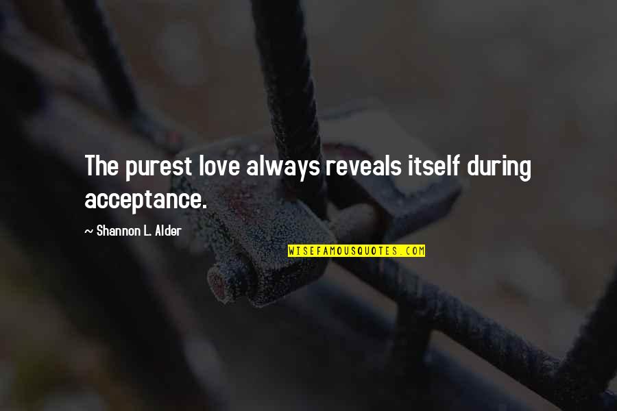 True Love And Acceptance Quotes By Shannon L. Alder: The purest love always reveals itself during acceptance.