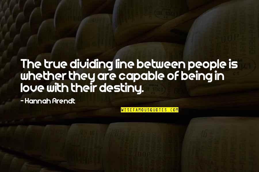 True Love And Destiny Quotes By Hannah Arendt: The true dividing line between people is whether