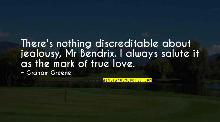 True Love And Jealousy Quotes By Graham Greene: There's nothing discreditable about jealousy, Mr Bendrix. I