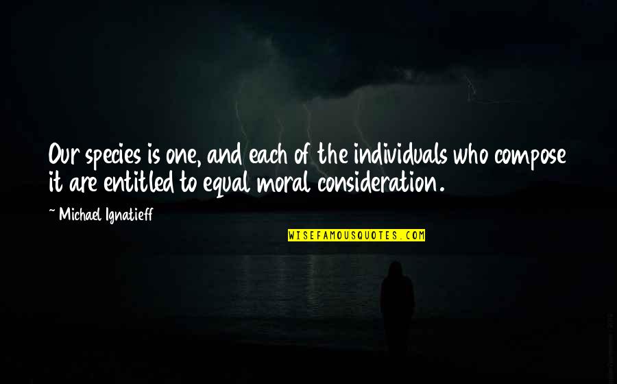 True Love At The Wrong Time Quotes By Michael Ignatieff: Our species is one, and each of the