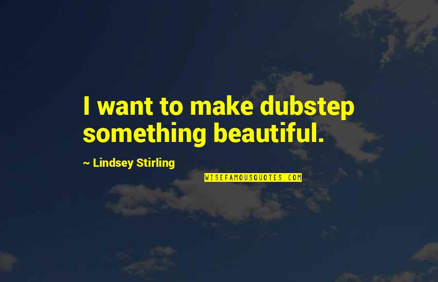 True Love Back Together Quotes By Lindsey Stirling: I want to make dubstep something beautiful.