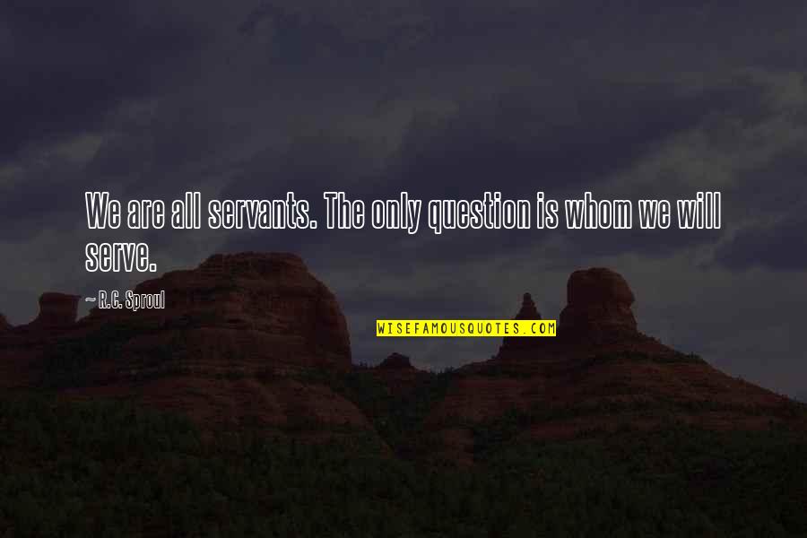 True Love Can Change Quotes By R.C. Sproul: We are all servants. The only question is