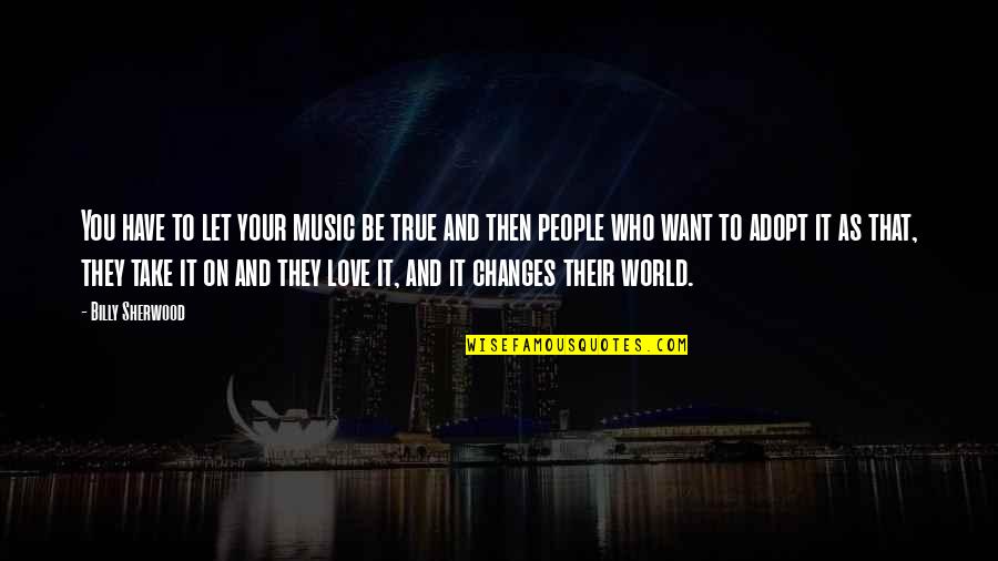 True Love Changes You Quotes By Billy Sherwood: You have to let your music be true