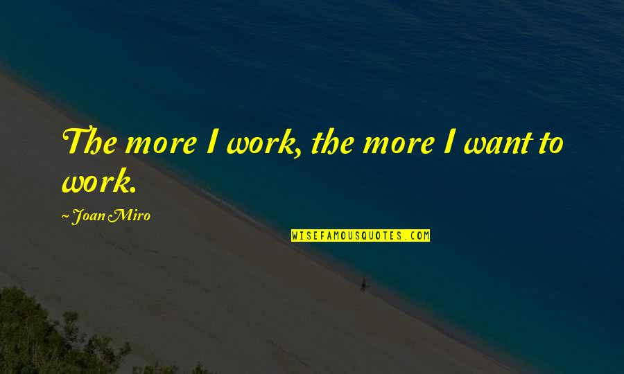 True Love Confession Quotes By Joan Miro: The more I work, the more I want