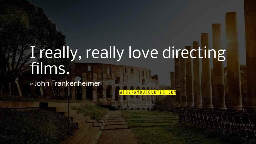 True Love Conquering All Quotes By John Frankenheimer: I really, really love directing films. True Love Conquering All Quotes By John Frankenheimer: I really, really love directing films.