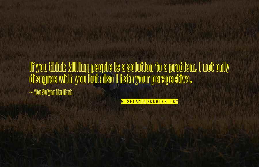 True Love Conversation Quotes By Abu Sufyan Ibn Harb: If you think killing people is a solution