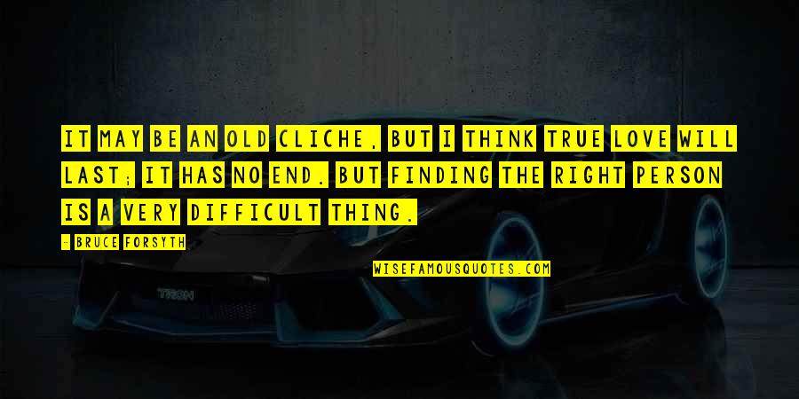 True Love Difficult Quotes By Bruce Forsyth: It may be an old cliche, but I True Love Difficult Quotes By Bruce Forsyth: It may be an old cliche, but I