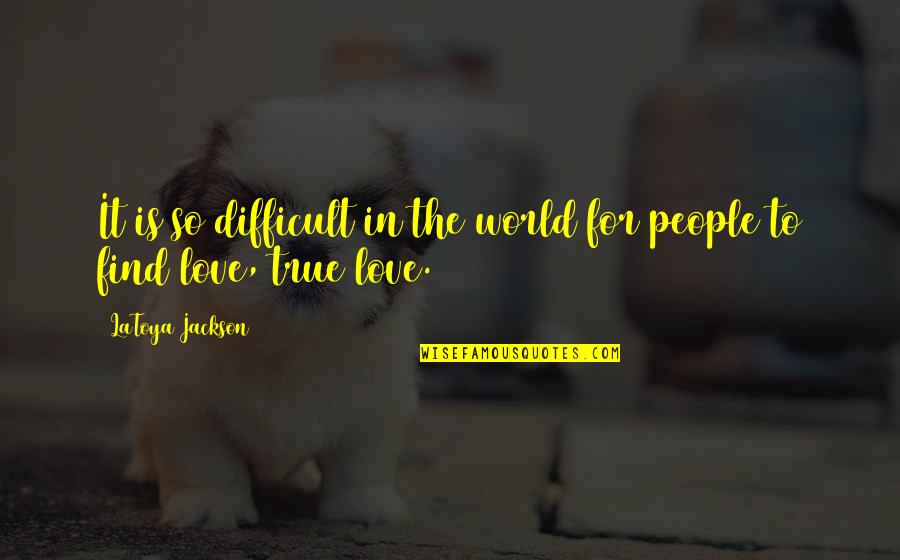 True Love Difficult Quotes By LaToya Jackson: It is so difficult in the world for True Love Difficult Quotes By LaToya Jackson: It is so difficult in the world for