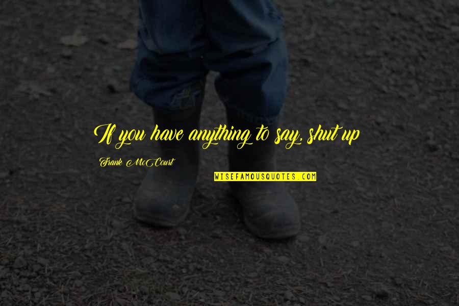 True Love Expression Quotes By Frank McCourt: If you have anything to say, shut up!