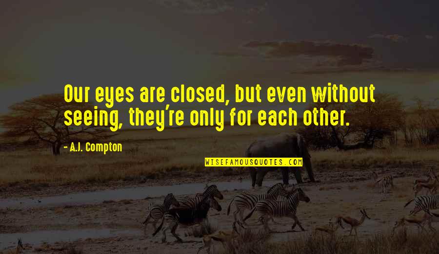 True Love Eyes Quotes By A.J. Compton: Our eyes are closed, but even without seeing,