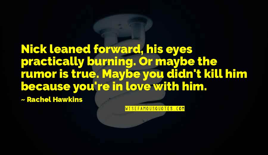 True Love Eyes Quotes By Rachel Hawkins: Nick leaned forward, his eyes practically burning. Or