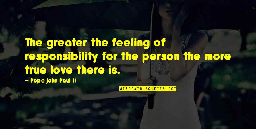 True Love Feelings Quotes By Pope John Paul II: The greater the feeling of responsibility for the
