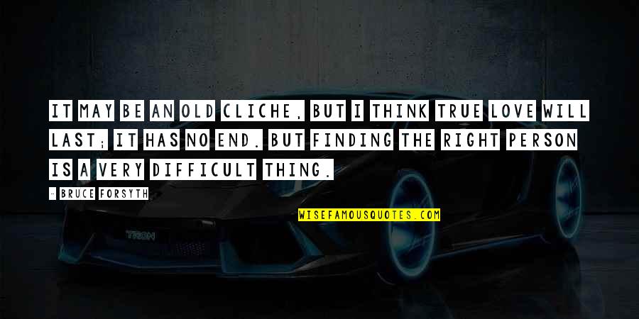 True Love Finding Quotes By Bruce Forsyth: It may be an old cliche, but I True Love Finding Quotes By Bruce Forsyth: It may be an old cliche, but I