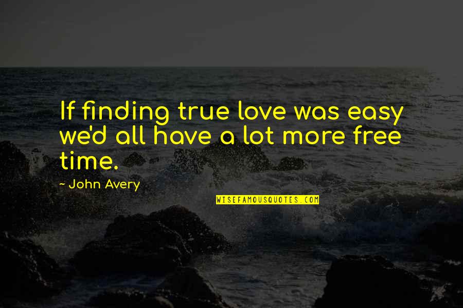 True Love Finding Quotes By John Avery: If finding true love was easy we'd all True Love Finding Quotes By John Avery: If finding true love was easy we'd all