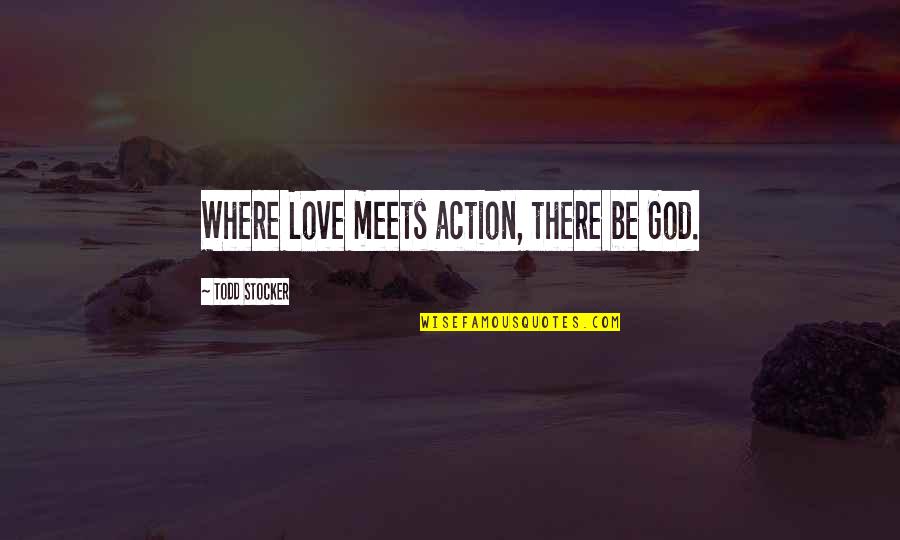 True Love Finds A Way Quotes By Todd Stocker: Where Love meets action, there be God.