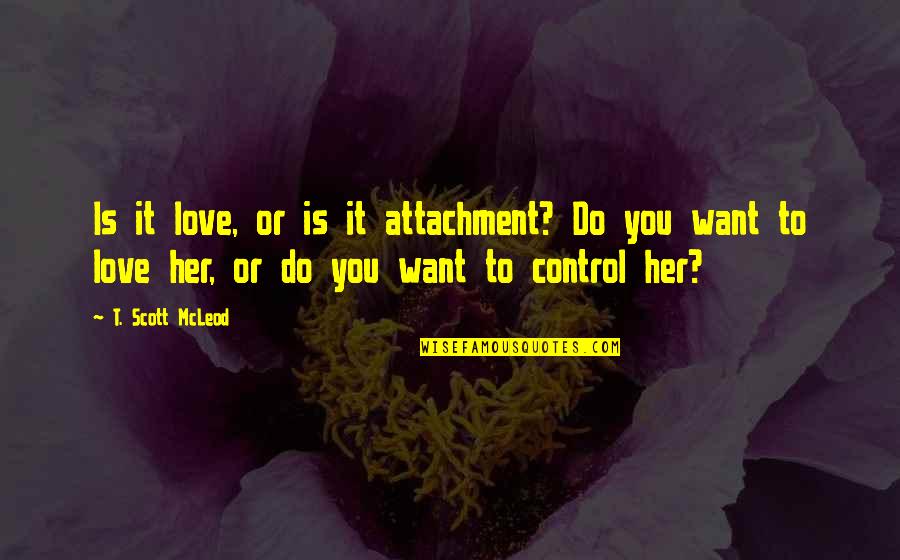 True Love For Her Quotes By T. Scott McLeod: Is it love, or is it attachment? Do