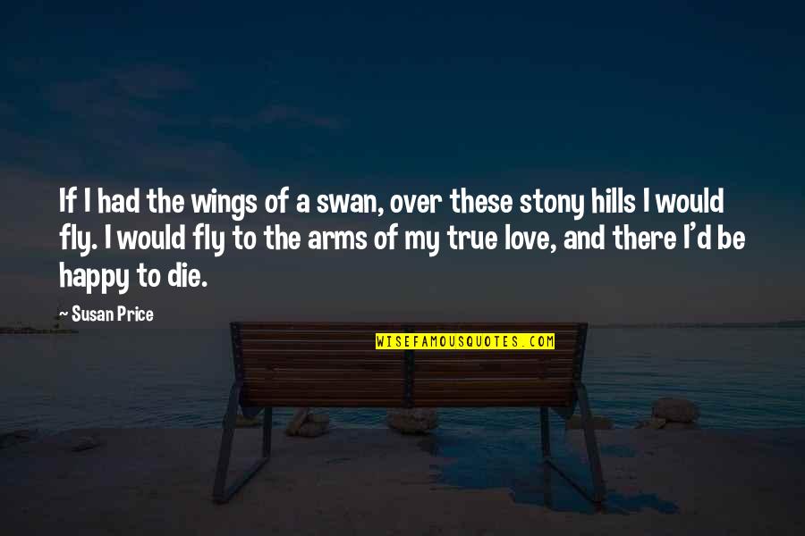 True Love Happy Quotes By Susan Price: If I had the wings of a swan, True Love Happy Quotes By Susan Price: If I had the wings of a swan,