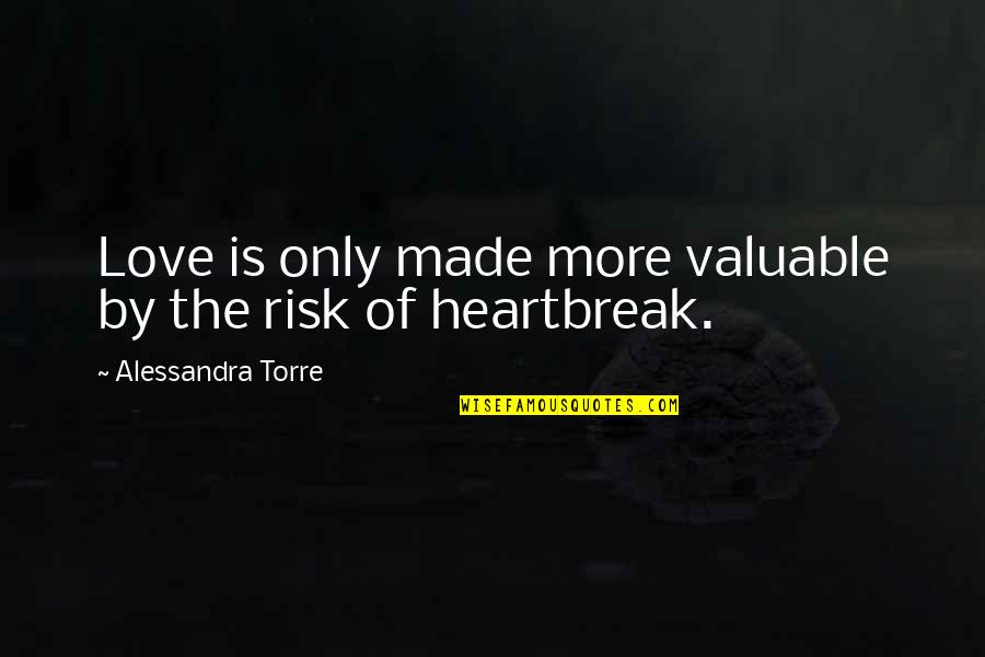 True Love Heartbreak Quotes By Alessandra Torre: Love is only made more valuable by the