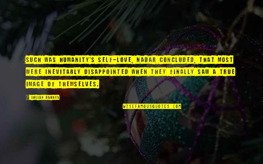 True Love Image Quotes By Julian Barnes: Such was humanity's self-love, Nadar concluded, that most True Love Image Quotes By Julian Barnes: Such was humanity's self-love, Nadar concluded, that most