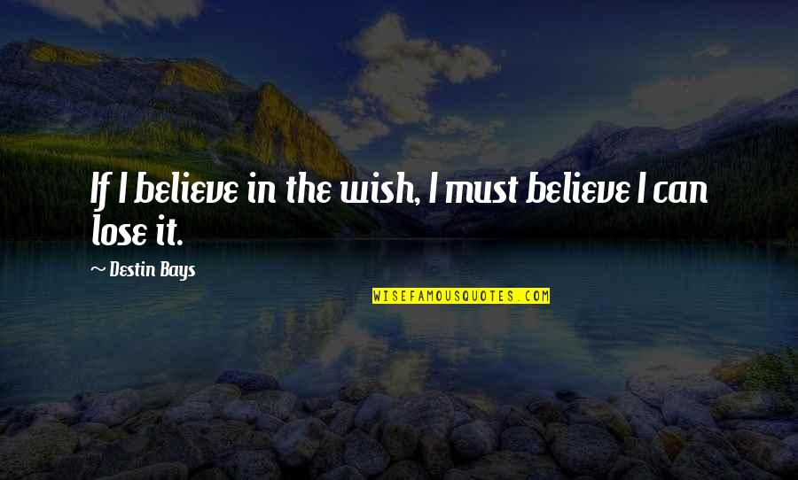 True Love In Time Quotes By Destin Bays: If I believe in the wish, I must True Love In Time Quotes By Destin Bays: If I believe in the wish, I must