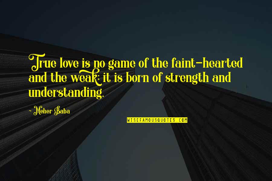 True Love Is Born From Understanding Quotes By Meher Baba: True love is no game of the faint-hearted