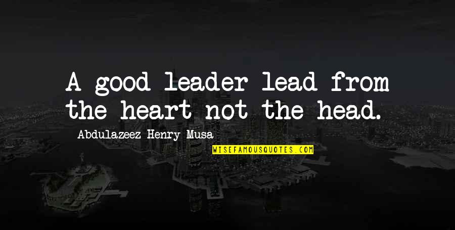 True Love Is Not Easy To Find Quotes By Abdulazeez Henry Musa: A good leader lead from the heart not True Love Is Not Easy To Find Quotes By Abdulazeez Henry Musa: A good leader lead from the heart not
