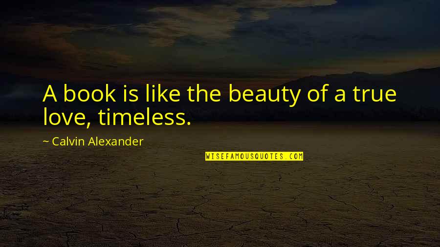 True Love Is Timeless Quotes By Calvin Alexander: A book is like the beauty of a True Love Is Timeless Quotes By Calvin Alexander: A book is like the beauty of a