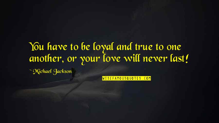 True Love Lasts Quotes By Michael Jackson: You have to be loyal and true to