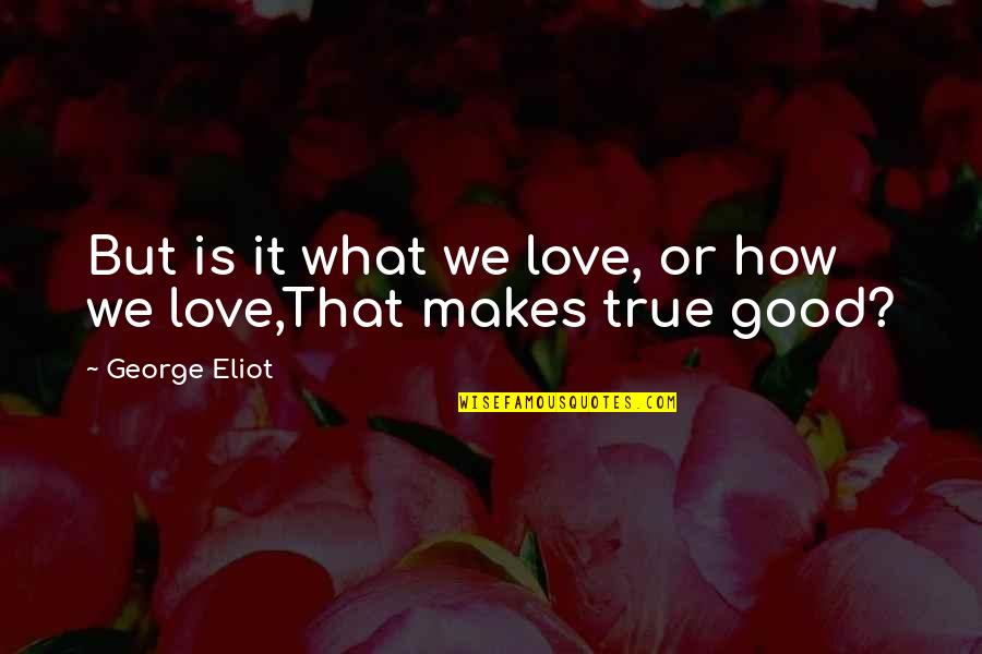 True Love Life Quotes By George Eliot: But is it what we love, or how